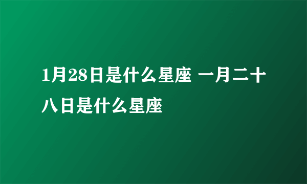 1月28日是什么星座 一月二十八日是什么星座