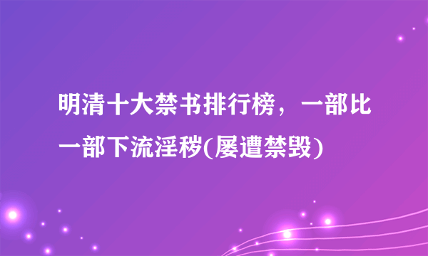 明清十大禁书排行榜，一部比一部下流淫秽(屡遭禁毁)