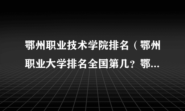 鄂州职业技术学院排名（鄂州职业大学排名全国第几？鄂州职业大学排名2022最新排名）