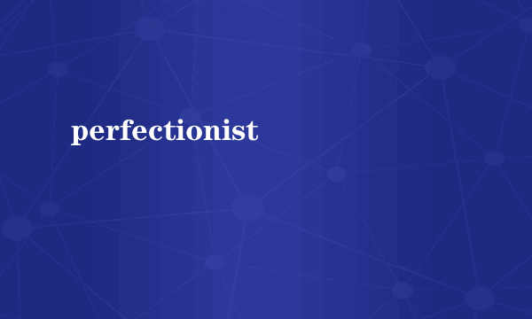 perfectionist