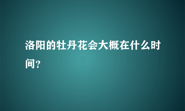 洛阳的牡丹花会大概在什么时间？