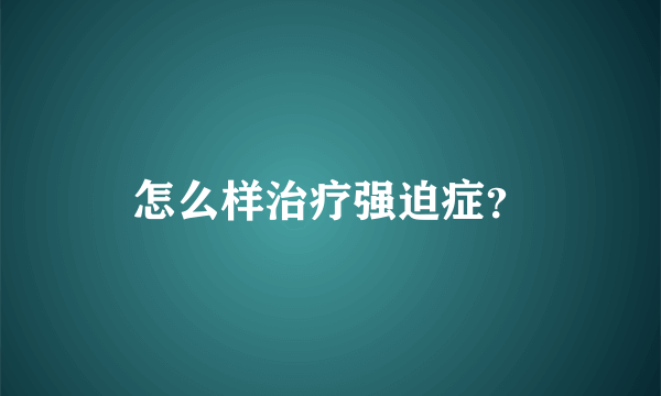 怎么样治疗强迫症？