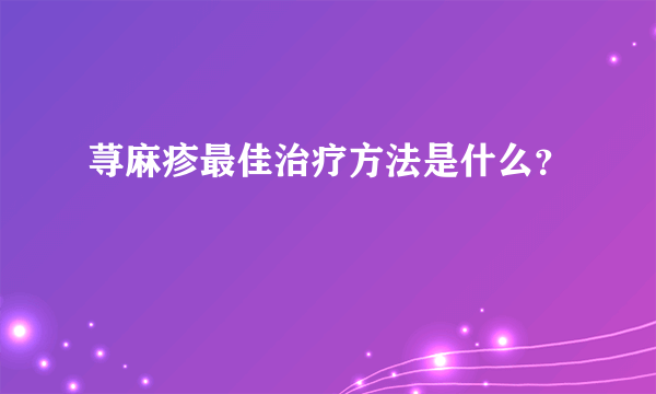 荨麻疹最佳治疗方法是什么？