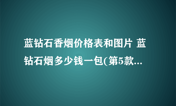 蓝钻石香烟价格表和图片 蓝钻石烟多少钱一包(第5款超玩味)