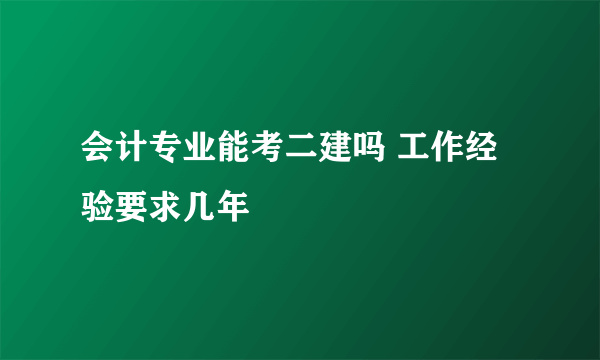 会计专业能考二建吗 工作经验要求几年