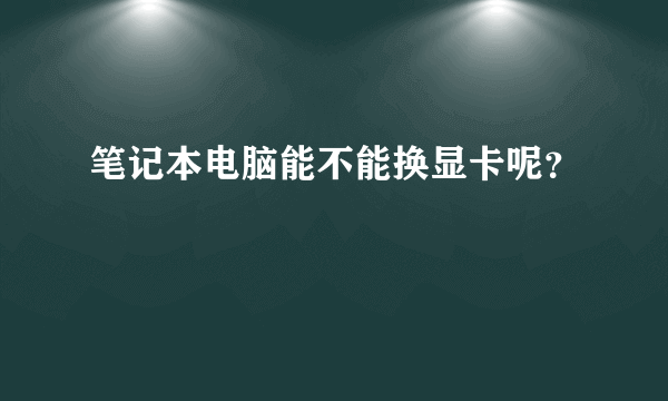 笔记本电脑能不能换显卡呢？