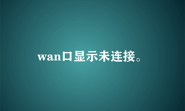 wan口显示未连接。