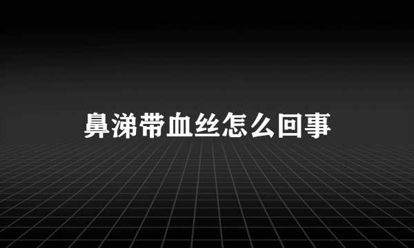 鼻涕带血丝怎么回事