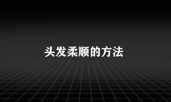 头发柔顺的方法 