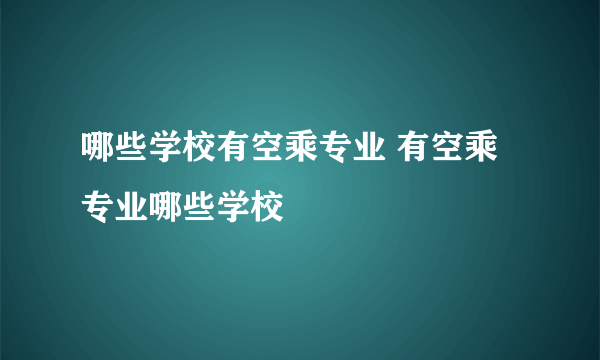 哪些学校有空乘专业 有空乘专业哪些学校