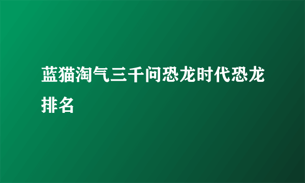 蓝猫淘气三千问恐龙时代恐龙排名