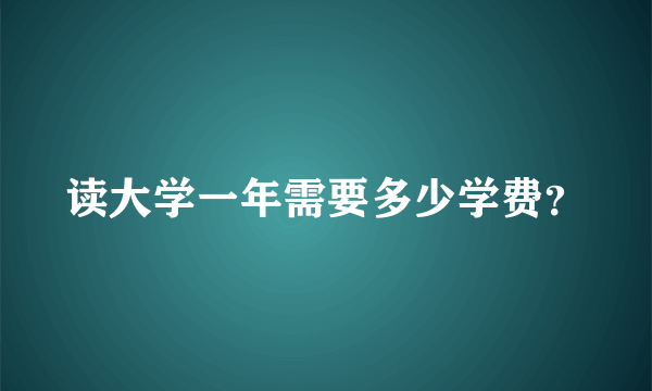 读大学一年需要多少学费？