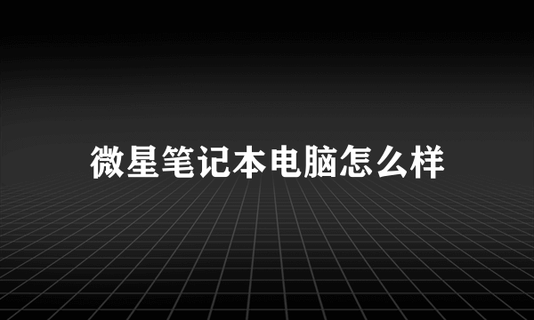 微星笔记本电脑怎么样