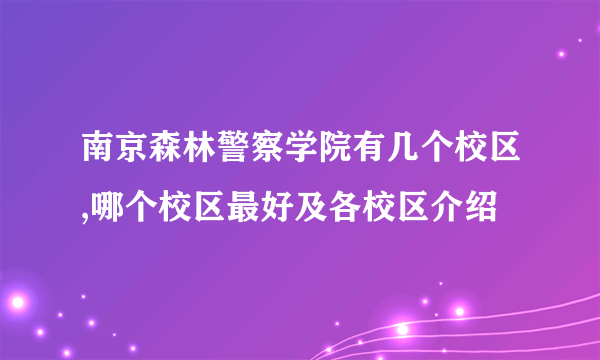 南京森林警察学院有几个校区,哪个校区最好及各校区介绍 