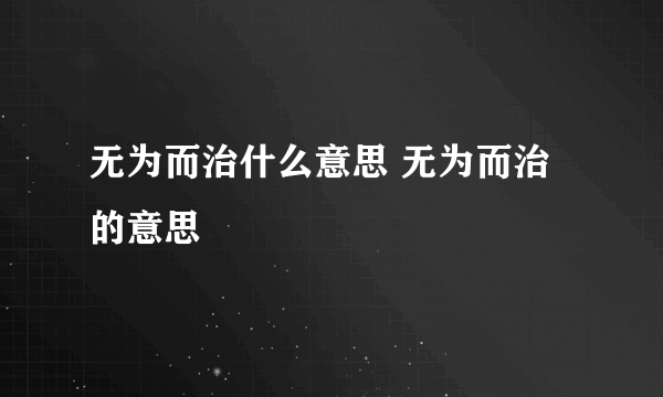 无为而治什么意思 无为而治的意思