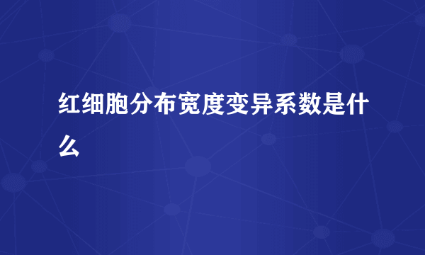 红细胞分布宽度变异系数是什么