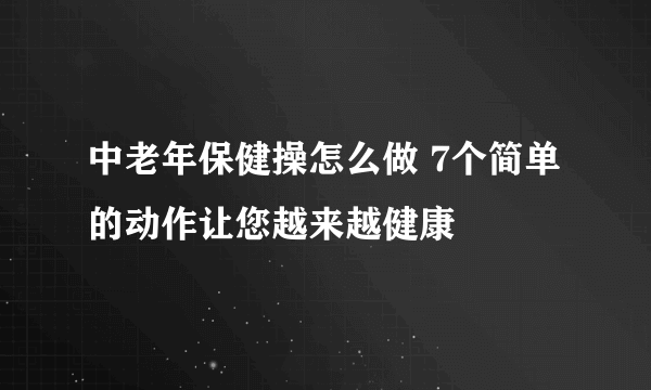 中老年保健操怎么做 7个简单的动作让您越来越健康