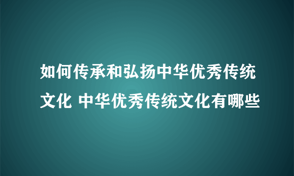 如何传承和弘扬中华优秀传统文化 中华优秀传统文化有哪些