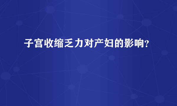 子宫收缩乏力对产妇的影响？