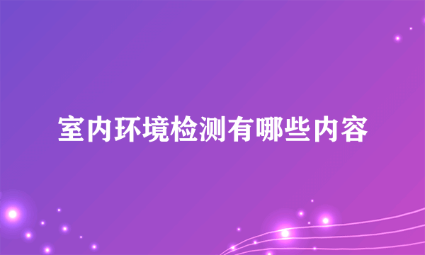 室内环境检测有哪些内容