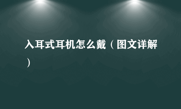 入耳式耳机怎么戴（图文详解）