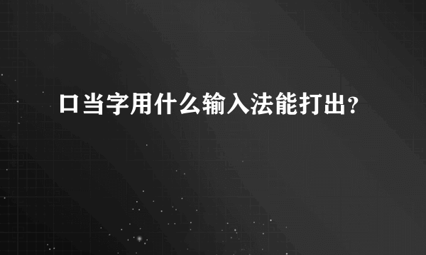 口当字用什么输入法能打出？