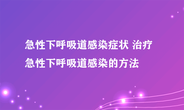 急性下呼吸道感染症状 治疗急性下呼吸道感染的方法