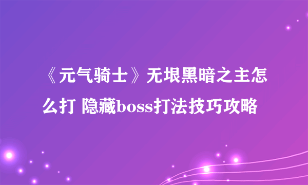 《元气骑士》无垠黑暗之主怎么打 隐藏boss打法技巧攻略