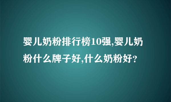 婴儿奶粉排行榜10强,婴儿奶粉什么牌子好,什么奶粉好？