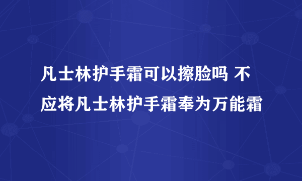 凡士林护手霜可以擦脸吗 不应将凡士林护手霜奉为万能霜