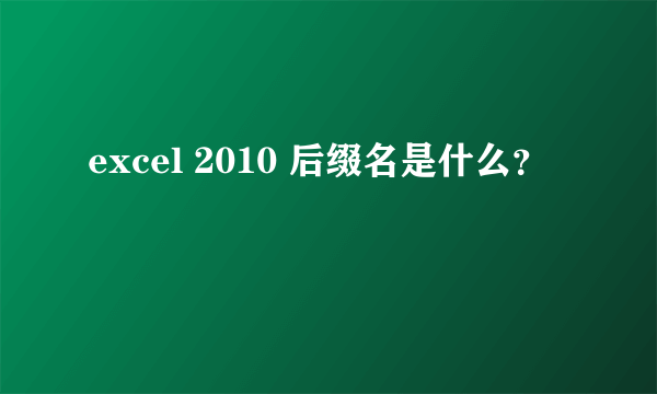 excel 2010 后缀名是什么？