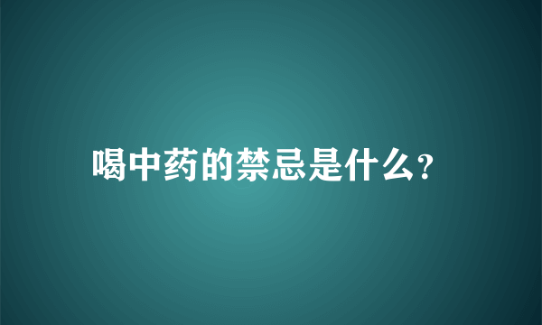 喝中药的禁忌是什么？