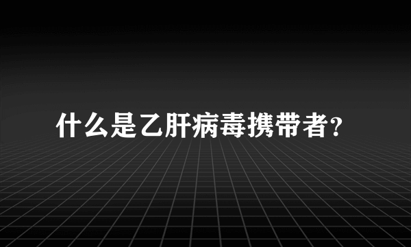 什么是乙肝病毒携带者？