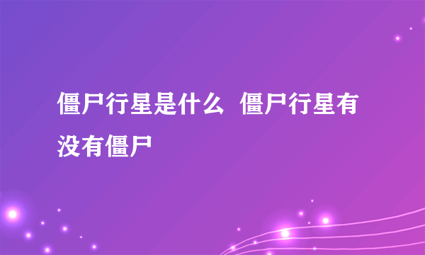 僵尸行星是什么  僵尸行星有没有僵尸