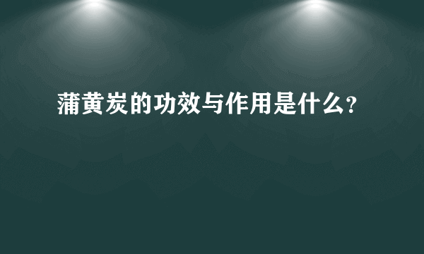 蒲黄炭的功效与作用是什么？