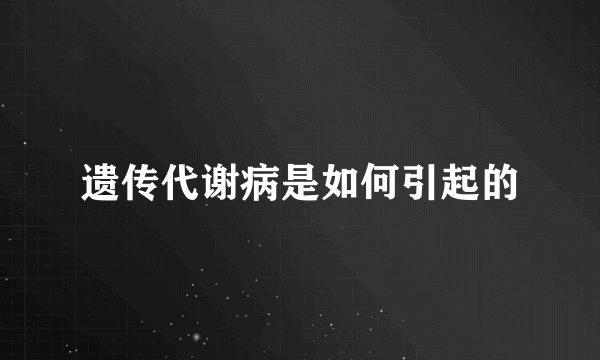 遗传代谢病是如何引起的