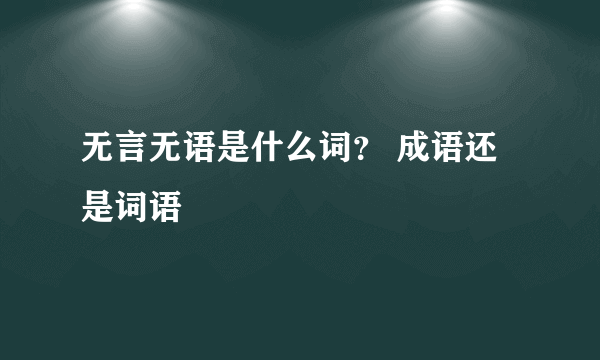 无言无语是什么词？ 成语还是词语