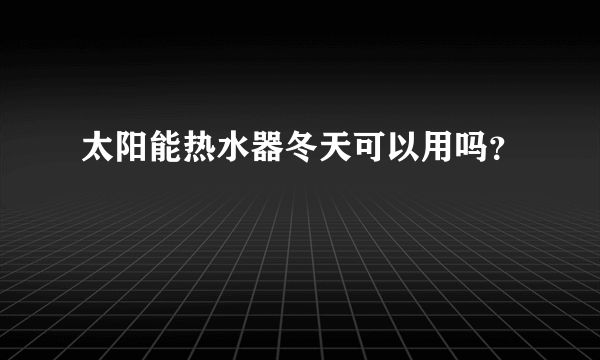 太阳能热水器冬天可以用吗？