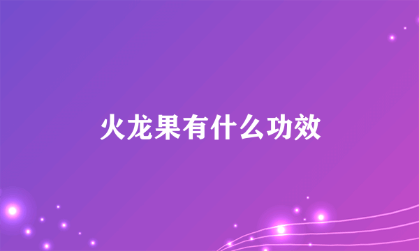 火龙果有什么功效