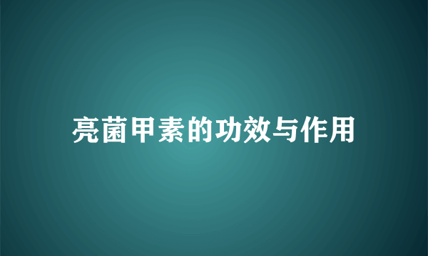 亮菌甲素的功效与作用