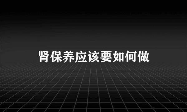 肾保养应该要如何做