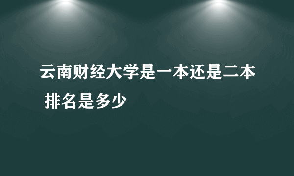 云南财经大学是一本还是二本 排名是多少