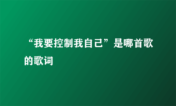 “我要控制我自己”是哪首歌的歌词