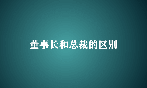 董事长和总裁的区别