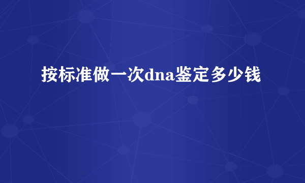 按标准做一次dna鉴定多少钱