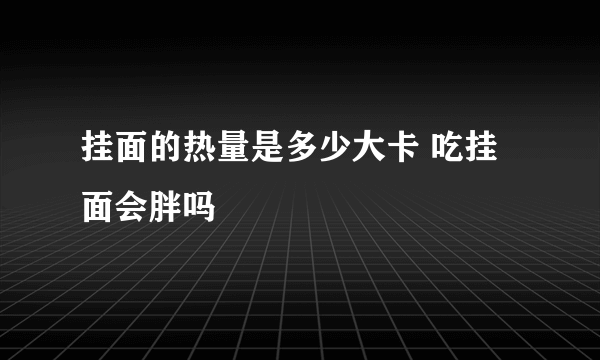 挂面的热量是多少大卡 吃挂面会胖吗