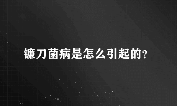 镰刀菌病是怎么引起的？