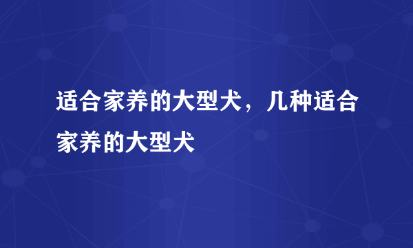 适合家养的大型犬，几种适合家养的大型犬