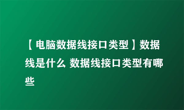 【电脑数据线接口类型】数据线是什么 数据线接口类型有哪些