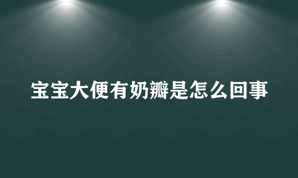 宝宝大便有奶瓣是怎么回事